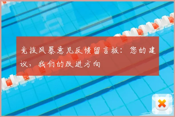竞技风暴意见反馈留言板：您的建议，我们的改进方向