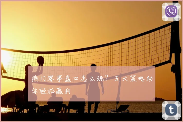 热门赛事盘口怎么玩？五大策略助你轻松赢利
