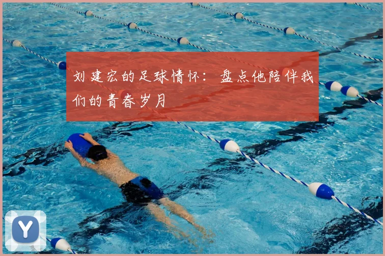 刘建宏的足球情怀：盘点他陪伴我们的青春岁月