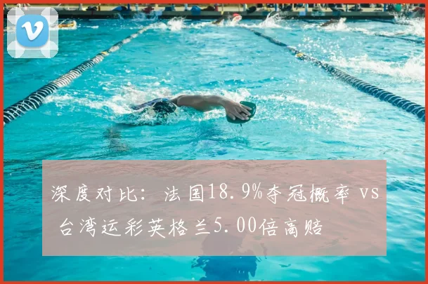 深度对比：法国18.9%夺冠概率 vs 台湾运彩英格兰5.00倍高赔