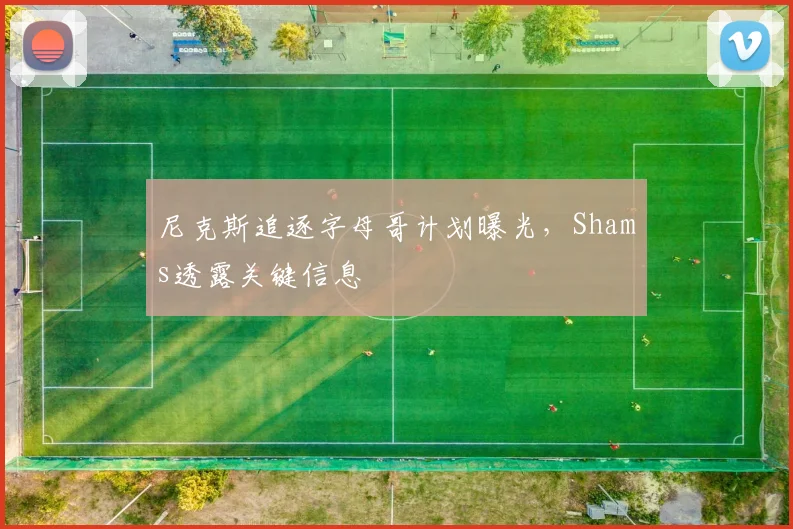 尼克斯追逐字母哥计划曝光，Shams透露关键信息