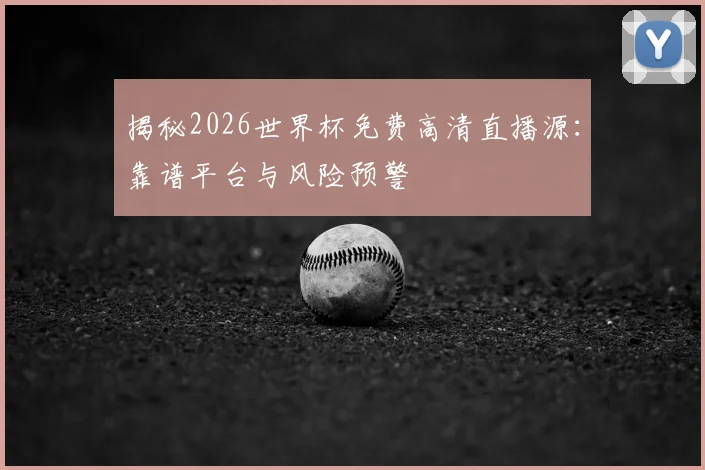揭秘2026世界杯免费高清直播源：靠谱平台与风险预警