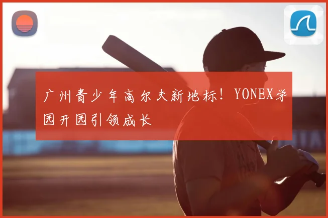 广州青少年高尔夫新地标！YONEX学园开园引领成长