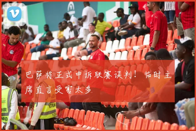 巴萨将正式申诉联赛误判!临时主席直言受害太多