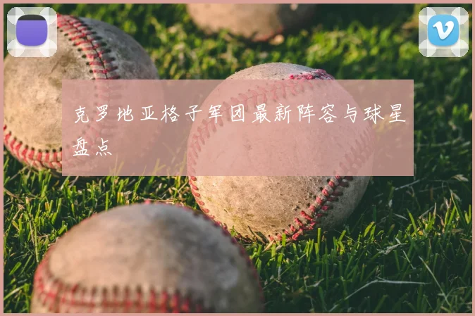 克罗地亚格子军团最新阵容与球星盘点