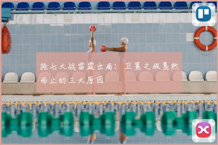 抢七大战雷霆出局：卫冕之旅戛然而止的三大原因