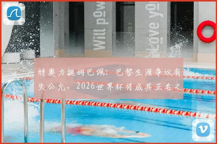 特奥力挺姆巴佩:巴黎生涯争议有失公允,2026世界杯将成其正名之战