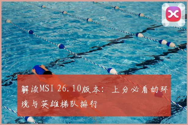 解读MSI 26.10版本：上分必看的环境与英雄梯队排行