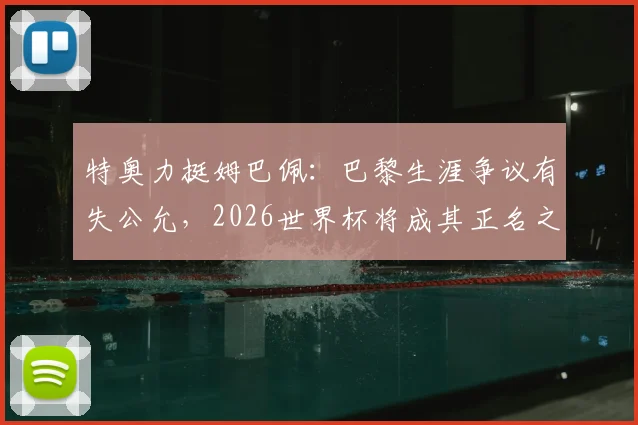 特奥力挺姆巴佩：巴黎生涯争议有失公允，2026世界杯将成其正名之战