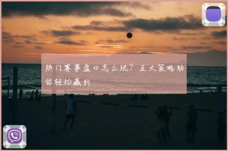 热门赛事盘口怎么玩?五大策略助你轻松赢利