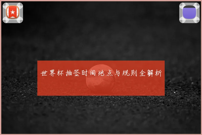世界杯抽签时间地点与规则全解析