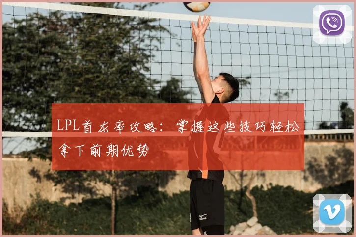 LPL首龙率攻略：掌握这些技巧轻松拿下前期优势