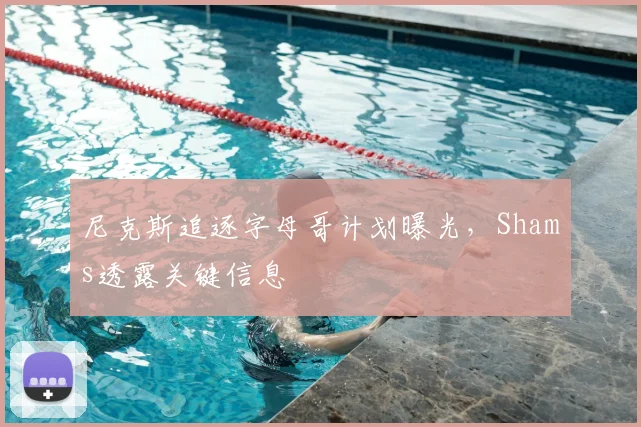 尼克斯追逐字母哥计划曝光，Shams透露关键信息
