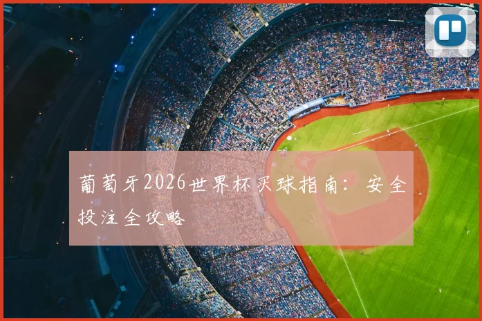 葡萄牙2026世界杯买球指南：安全投注全攻略