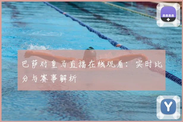 巴萨对皇马直播在线观看：实时比分与赛事解析