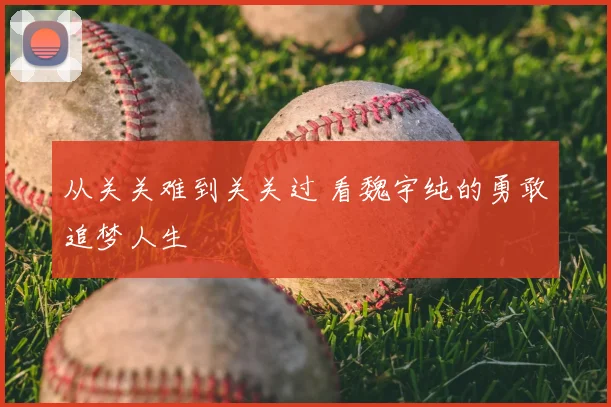 从关关难到关关过 看魏宇纯的勇敢追梦人生