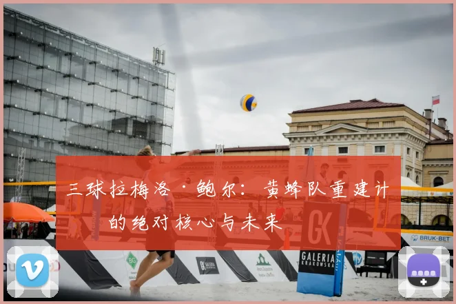 三球拉梅洛·鲍尔：黄蜂队重建计划的绝对核心与未来
