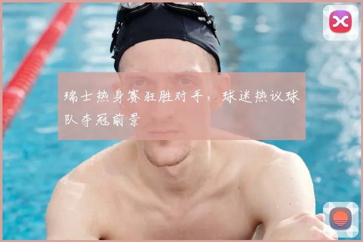 瑞士热身赛狂胜对手，球迷热议球队夺冠前景