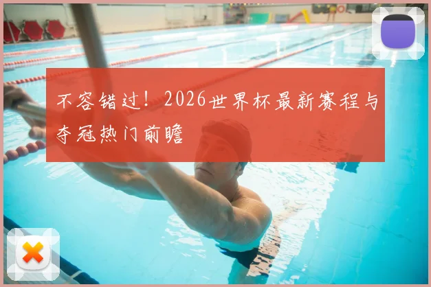 不容错过！2026世界杯最新赛程与夺冠热门前瞻