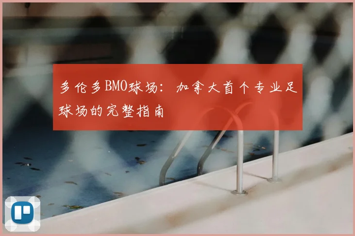 多伦多BMO球场：加拿大首个专业足球场的完整指南