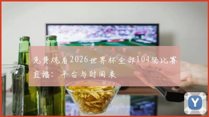 免费观看2026世界杯全部104场比赛直播：平台与时间表