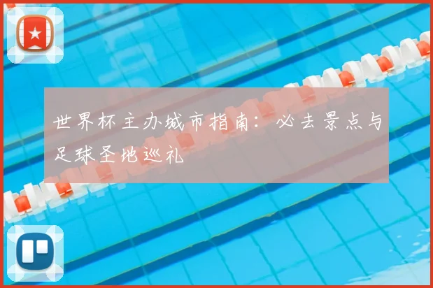 世界杯主办城市指南：必去景点与足球圣地巡礼