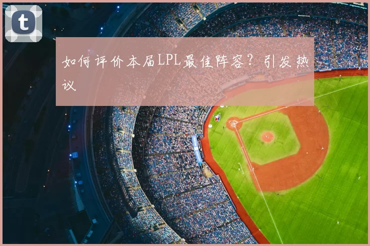 如何评价本届LPL最佳阵容？引发热议